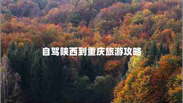 自駕陜西到重慶旅游攻略