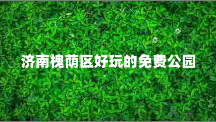 濟南槐蔭區好玩的免費公園