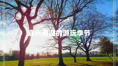 嘉興南湖的游玩季節(jié)