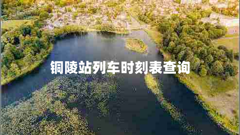 銅陵站列車時刻表查詢