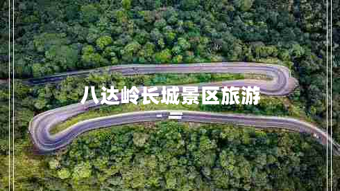 八達嶺長城景區(qū)旅游