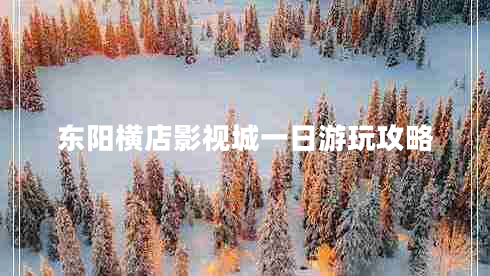 東陽橫店影視城一日游玩攻略