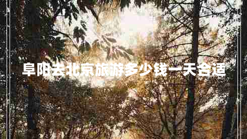 阜陽(yáng)去北京旅游多少錢一天合適