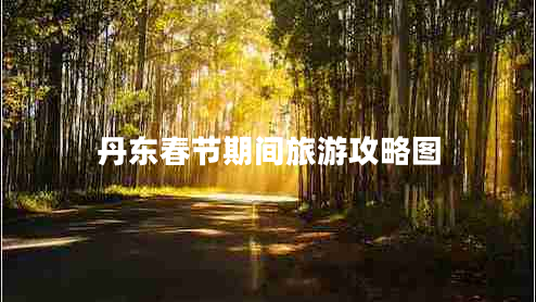 丹東春節(jié)期間旅游攻略圖