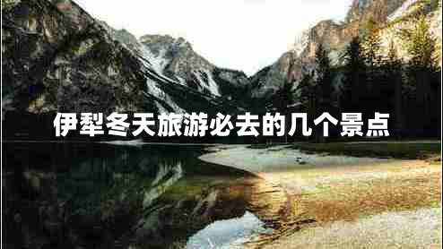 伊犁冬天旅游必去的幾個(gè)景點(diǎn)