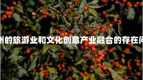廣州的旅游業(yè)和文化創(chuàng)意產(chǎn)業(yè)融合的存在問(wèn)題