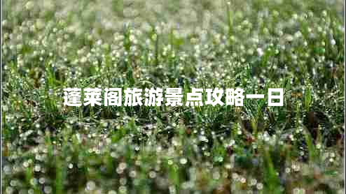 蓬萊閣旅游景點(diǎn)攻略一日
