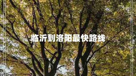 臨沂到洛陽(yáng)最快路線(xiàn)