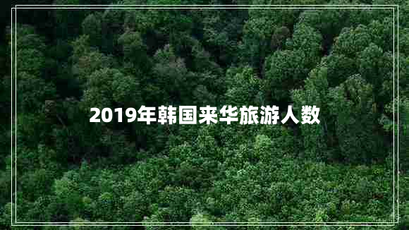 2019年韓國(guó)來(lái)華旅游人數(shù)