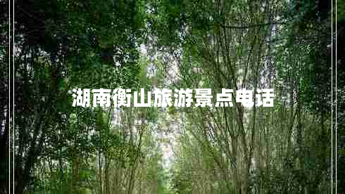 湖南衡山旅游景點(diǎn)電話