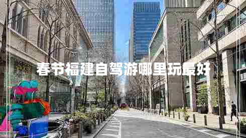 春節(jié)福建自駕游哪里玩最好