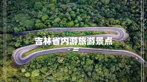 吉林省內(nèi)游旅游景點(diǎn)