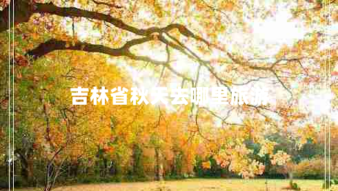 吉林省秋天去哪里旅游