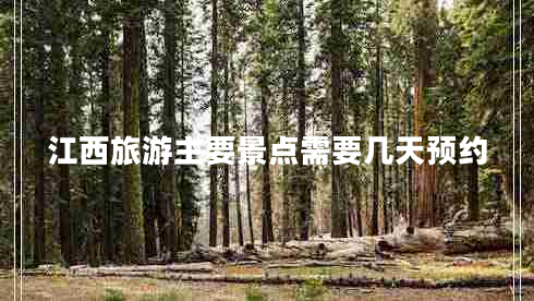 江西旅游主要景點(diǎn)需要幾天預約