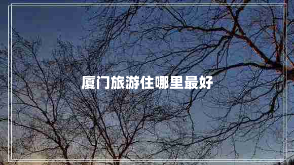 廈門旅游住哪里最好