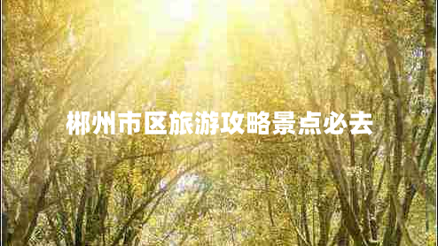 郴州市區旅游攻略景點(diǎn)必去