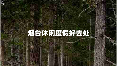 煙臺(tái)休閑度假好去處