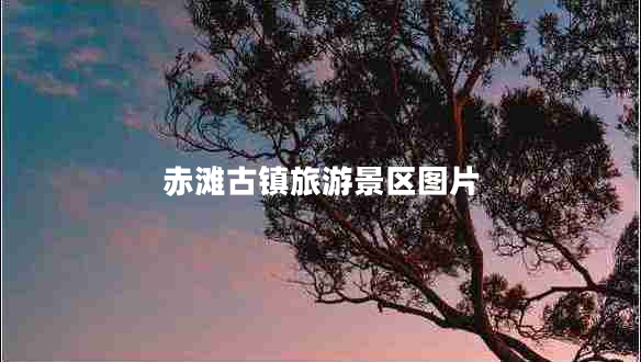 赤灘古鎮(zhèn)旅游景區(qū)圖片