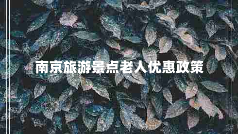 南京旅游景點(diǎn)老人優(yōu)惠政策