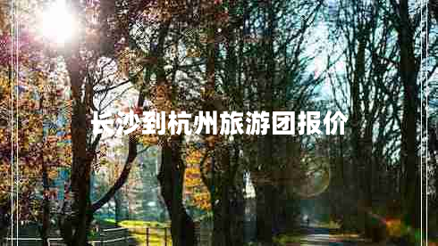 長(zhǎng)沙到杭州旅游團(tuán)報(bào)價(jià)
