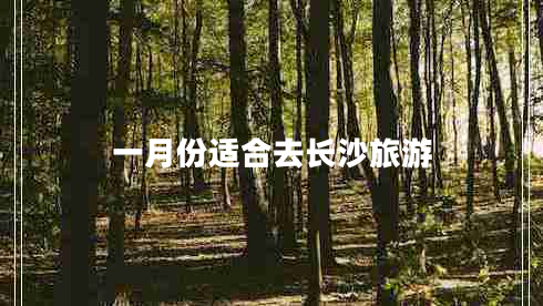 一月份適合去長(zhǎng)沙旅游