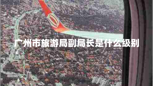 廣州市旅游局副局長(zhǎng)是什么級(jí)別