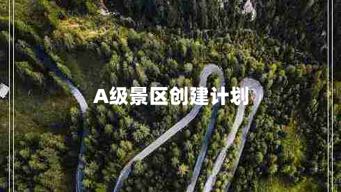 A級(jí)景區(qū)創(chuàng)建計(jì)劃