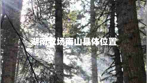 湖南牧場(chǎng)南山具體位置