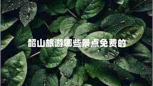 韶山旅游哪些景點(diǎn)免費(fèi)的