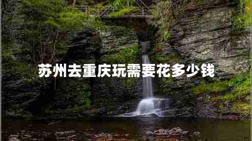 蘇州去重慶玩需要花多少錢