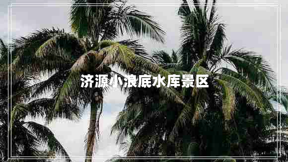 濟(jì)源小浪底水庫景區(qū)