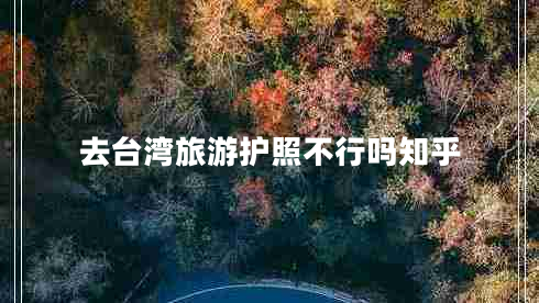 去臺灣旅游護照不行嗎知乎