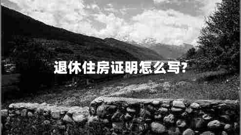 退休住房證明怎么寫?