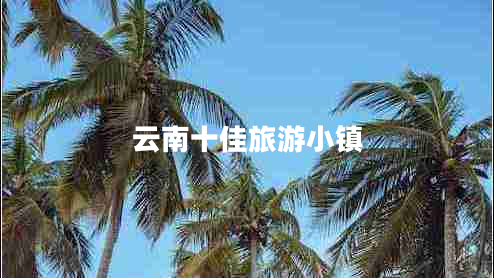 云南十佳旅游小鎮
