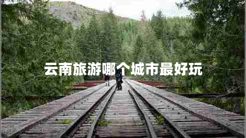 云南旅游哪個城市最好玩