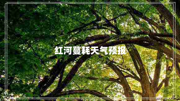 紅河蔓耗天氣預報