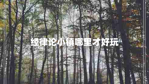 經(jīng)律論小鎮哪里才好玩