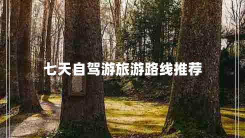 七天自駕游旅游路線(xiàn)推薦