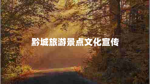 黔城旅游景點(diǎn)文化宣傳