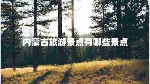內(nèi)蒙古旅游景點有哪些景點