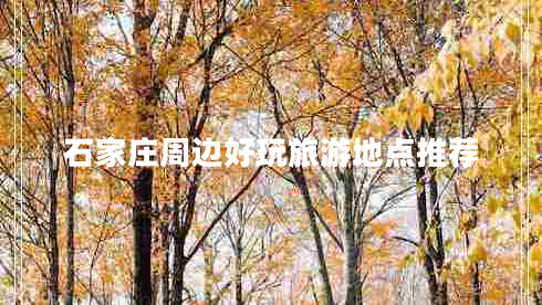 石家莊周邊好玩旅游地點推薦