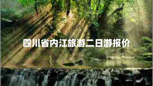 四川省內(nèi)江旅游二日游報(bào)價(jià)