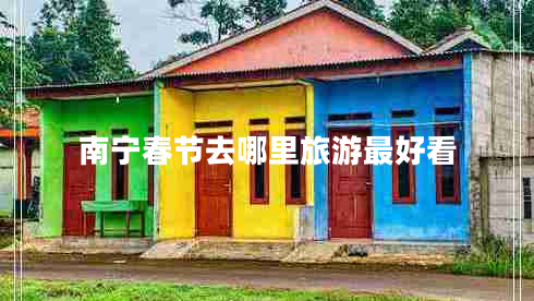 南寧春節(jié)去哪里旅游最好看