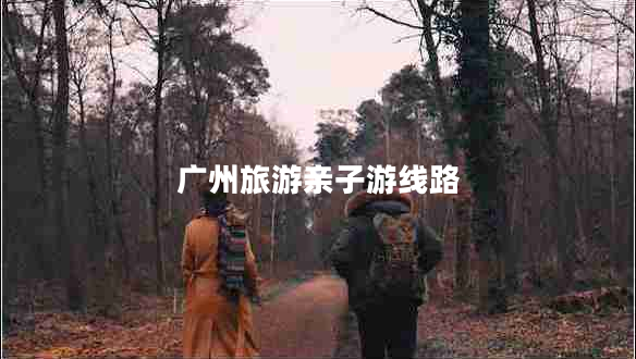 廣州旅游親子游線(xiàn)路