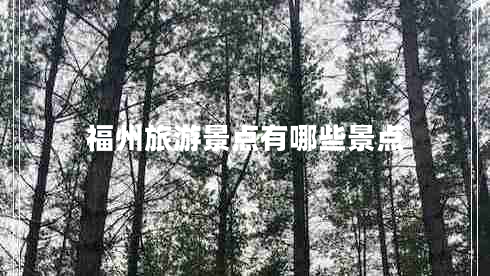 福州旅游景點(diǎn)有哪些景點(diǎn)