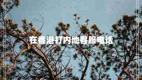 在香港打內(nèi)地客服電話