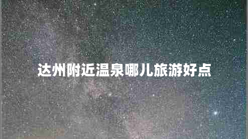 達州附近溫泉哪兒旅游好點(diǎn)