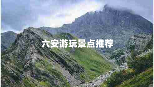 六安游玩景點(diǎn)推薦