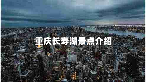 重慶長壽湖景點介紹