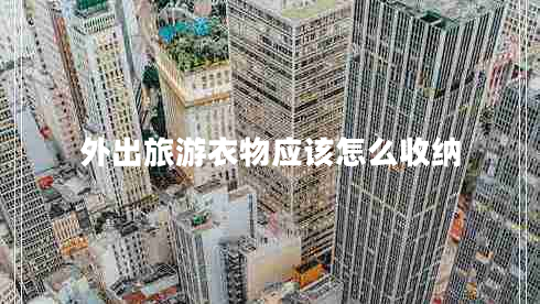 外出旅游衣物應該怎么收納